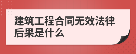 建筑工程合同無(wú)效法律后果是什么