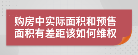 購(gòu)房中實(shí)際面積和預(yù)售面積有差距該如何維權(quán)