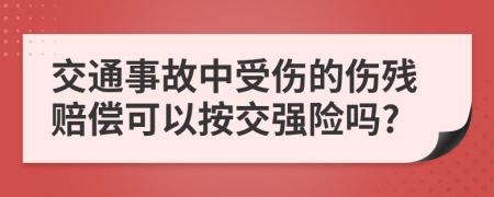 交通事故中受傷的傷殘賠償可以按交強險嗎?