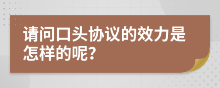 請問口頭協(xié)議的效力是怎樣的呢？