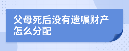 父母死后沒有遺囑財產(chǎn)怎么分配