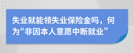 失業(yè)就能領(lǐng)失業(yè)保險(xiǎn)金嗎，何為“非因本人意愿中斷就業(yè)”