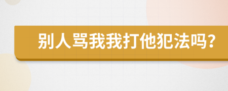 別人罵我我打他犯法嗎？