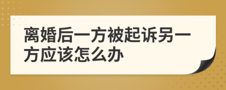 離婚后一方被起訴另一方應(yīng)該怎么辦
