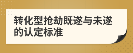 轉(zhuǎn)化型搶劫既遂與未遂的認(rèn)定標(biāo)準(zhǔn)