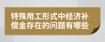 特殊用工形式中經(jīng)濟補償金存在的問題有哪些