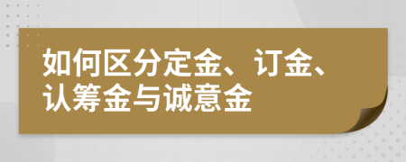 如何區(qū)分定金、訂金、認籌金與誠意金