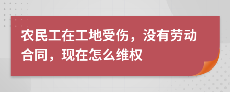 農(nóng)民工在工地受傷，沒有勞動合同，現(xiàn)在怎么維權(quán)