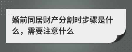 婚前同居財產(chǎn)分割時步驟是什么，需要注意什么