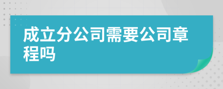 成立分公司需要公司章程嗎