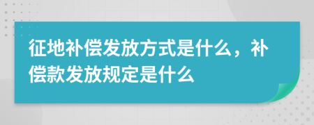 征地補(bǔ)償發(fā)放方式是什么，補(bǔ)償款發(fā)放規(guī)定是什么