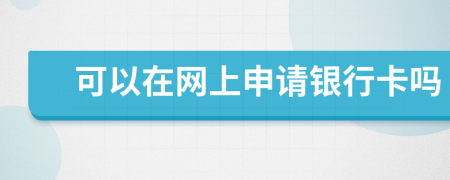 可以在網(wǎng)上申請(qǐng)銀行卡嗎