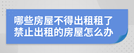哪些房屋不得出租租了禁止出租的房屋怎么辦