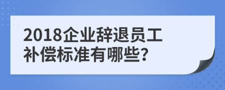 2018企業(yè)辭退員工補償標準有哪些？