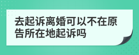 去起訴離婚可以不在原告所在地起訴嗎