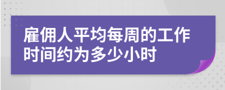 雇傭人平均每周的工作時間約為多少小時