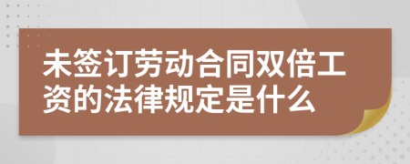 未簽訂勞動合同雙倍工資的法律規(guī)定是什么