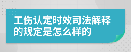 工傷認(rèn)定時(shí)效司法解釋的規(guī)定是怎么樣的