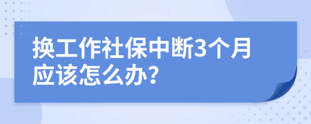 換工作社保中斷3個(gè)月應(yīng)該怎么辦？