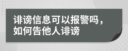誹謗信息可以報(bào)警嗎，如何告他人誹謗