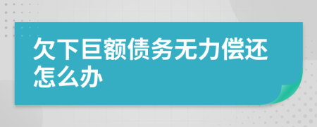 欠下巨額債務(wù)無力償還怎么辦
