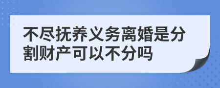 不盡撫養(yǎng)義務(wù)離婚是分割財(cái)產(chǎn)可以不分嗎