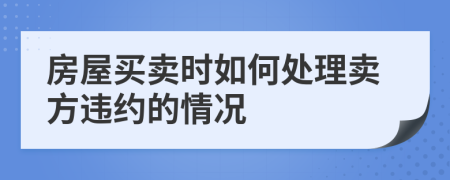 房屋買賣時如何處理賣方違約的情況