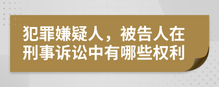 犯罪嫌疑人，被告人在刑事訴訟中有哪些權(quán)利