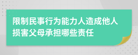限制民事行為能力人造成他人損害父母承擔(dān)哪些責(zé)任