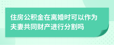 住房公積金在離婚時(shí)可以作為夫妻共同財(cái)產(chǎn)進(jìn)行分割嗎