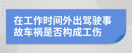 在工作時(shí)間外出駕駛事故車禍?zhǔn)欠駱?gòu)成工傷