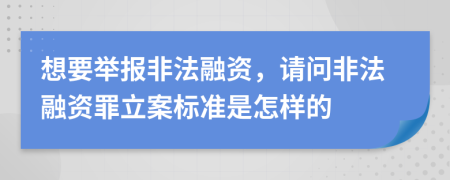 想要舉報非法融資，請問非法融資罪立案標(biāo)準(zhǔn)是怎樣的