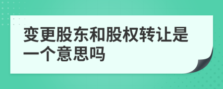 變更股東和股權(quán)轉(zhuǎn)讓是一個意思嗎
