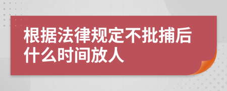 根據(jù)法律規(guī)定不批捕后什么時(shí)間放人