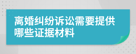 離婚糾紛訴訟需要提供哪些證據(jù)材料
