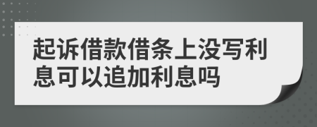 起訴借款借條上沒寫利息可以追加利息嗎