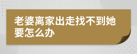 老婆離家出走找不到她要怎么辦