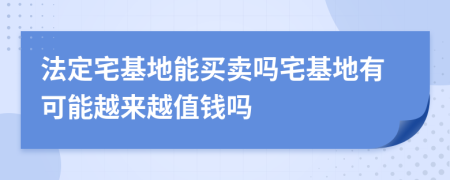 法定宅基地能買賣嗎宅基地有可能越來越值錢嗎