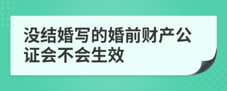 沒結(jié)婚寫的婚前財(cái)產(chǎn)公證會(huì)不會(huì)生效