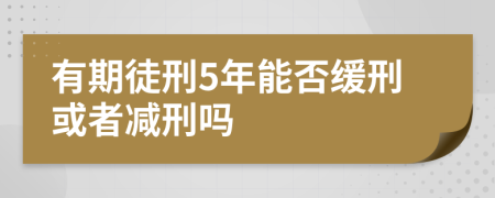 有期徒刑5年能否緩刑或者減刑嗎