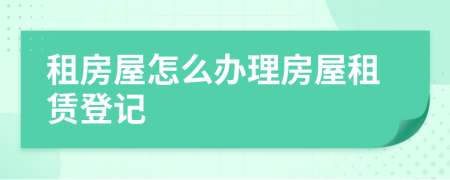 租房屋怎么辦理房屋租賃登記