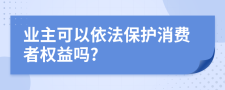 業(yè)主可以依法保護(hù)消費者權(quán)益嗎?