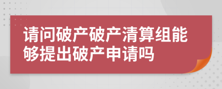 請問破產(chǎn)破產(chǎn)清算組能夠提出破產(chǎn)申請嗎