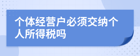 個(gè)體經(jīng)營戶必須交納個(gè)人所得稅嗎