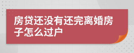 房貸還沒有還完離婚房子怎么過戶
