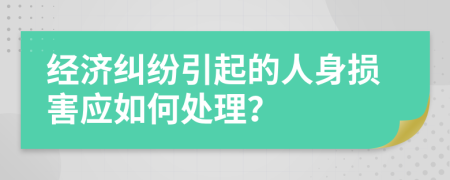 經(jīng)濟(jì)糾紛引起的人身損害應(yīng)如何處理？