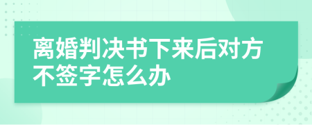 離婚判決書下來(lái)后對(duì)方不簽字怎么辦