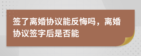 簽了離婚協(xié)議能反悔嗎，離婚協(xié)議簽字后是否能