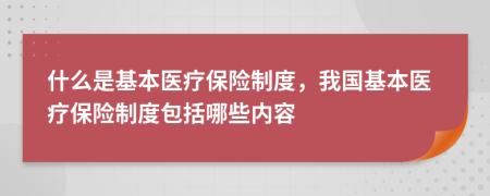 什么是基本醫(yī)療保險制度，我國基本醫(yī)療保險制度包括哪些內(nèi)容