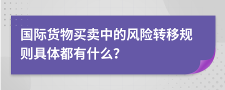 國(guó)際貨物買(mǎi)賣(mài)中的風(fēng)險(xiǎn)轉(zhuǎn)移規(guī)則具體都有什么？
